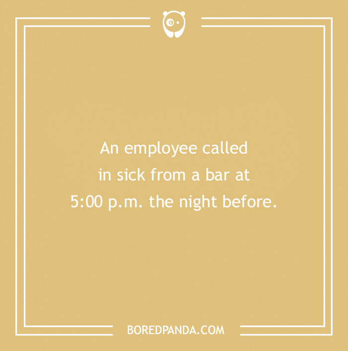 Funny excuse about an employee calling in sick from a bar at 5 p.m. the night before as a far-fetched sickie attempt.