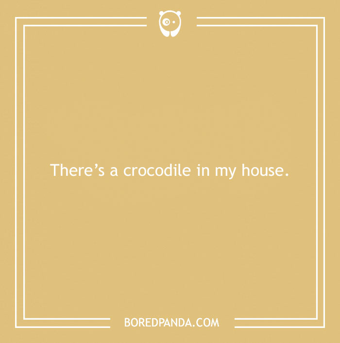 Funny excuse for pulling a sickie saying there's a crocodile in the house as a far-fetched sick day reason.