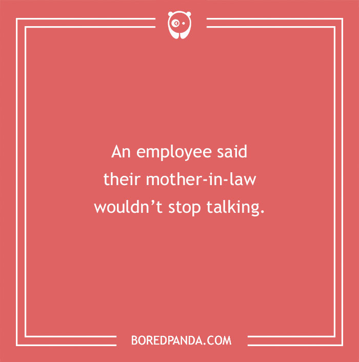 Funny excuses for pulling a sickie include an employee claiming their mother-in-law wouldn’t stop talking.