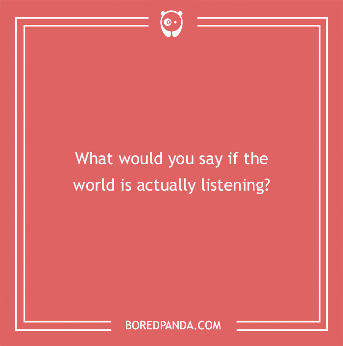 Text on a red background reads, “What would you say if the world is actually listening?” A hypothetical question prompt.