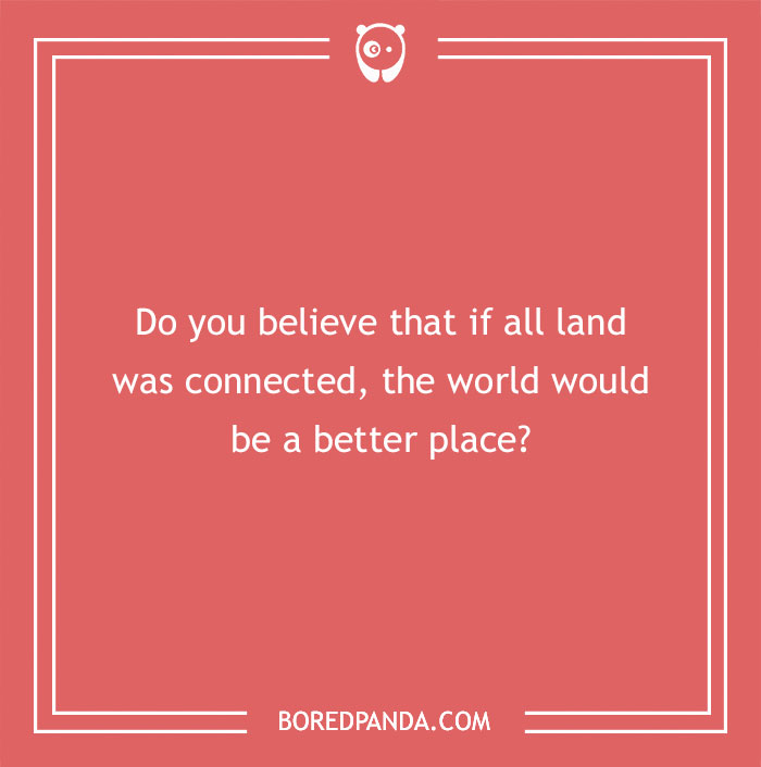 Hypothetical question: "Do you believe that if all land was connected, the world would be a better place?" on red background.