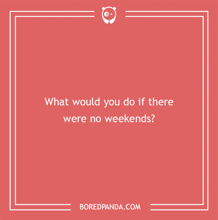 Red text card asking a funny hypothetical question: "What would you do if there were no weekends?"