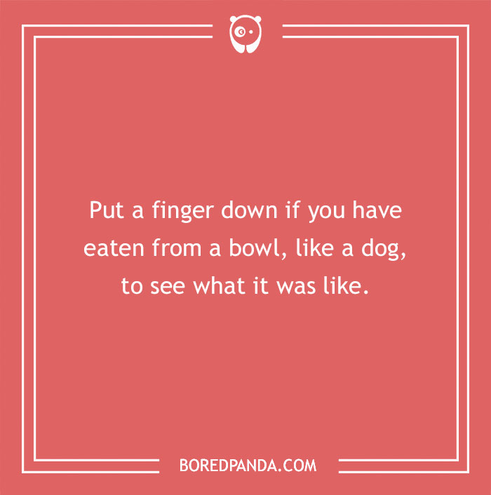 "Put a finger down if you've tried eating from a bowl like a dog; humorous experience question on red background."
