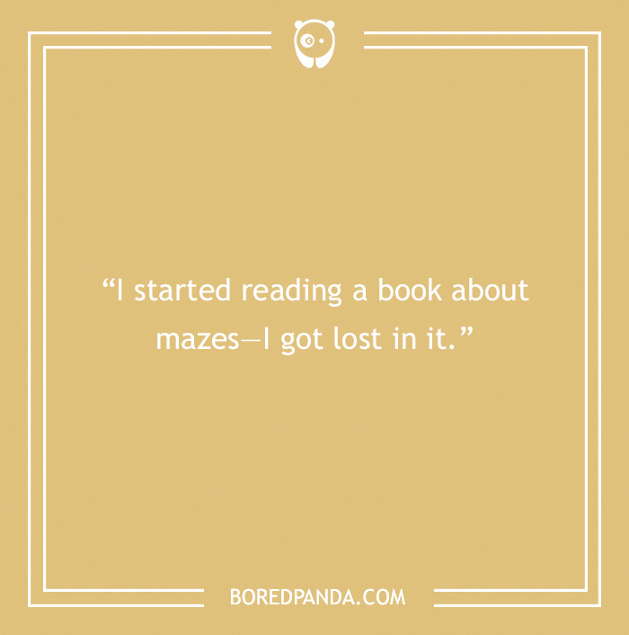 Pun about reading: “I started reading a book about mazes—I got lost in it.”