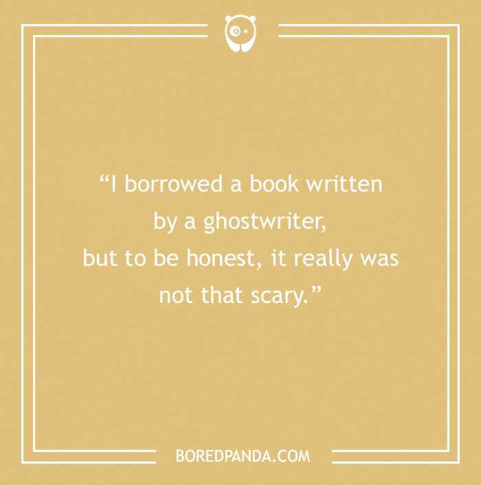 Pun on reading: "I borrowed a book by a ghostwriter, but it wasn't that scary."