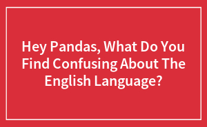 Hey Pandas, What Do You Find Confusing About The English Language? (Closed)