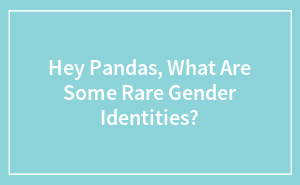 Hey Pandas, What Are Some Rare Gender Identities? (Closed)