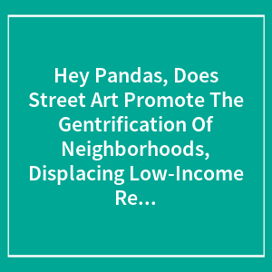 Hey Pandas, Does Street Art Promote The Gentrification Of Neighborhoods, Displacing Low-Income Residents? (Closed)