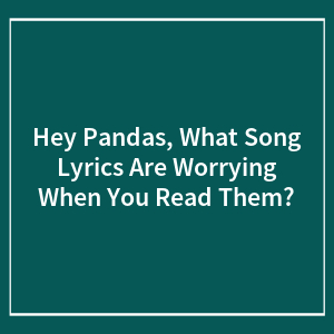 Hey Pandas, What Song Lyrics Are Worrying When You Read Them? (Closed)