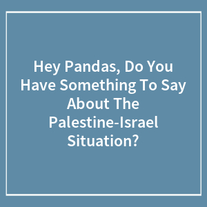 Hey Pandas, Do You Have Something To Say About The Palestine-Israel Situation? (Closed)