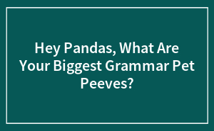 Hey Pandas, What Are Your Biggest Grammar Pet Peeves?