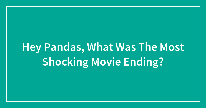 Hey Pandas, What Was The Most Shocking Movie Ending? (Closed)