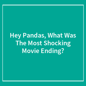 Hey Pandas, What Was The Most Shocking Movie Ending? (Closed)
