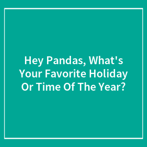 Hey Pandas, What's Your Favorite Holiday Or Time Of The Year? (Closed)