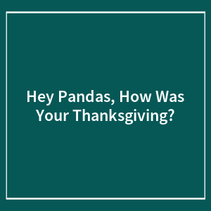 Hey Pandas, How Was Your Thanksgiving? (Closed)