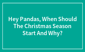 Hey Pandas, When Should The Christmas Season Start And Why?