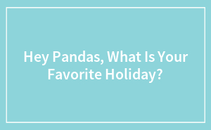 Hey Pandas, What Is Your Favorite Holiday? (Closed)