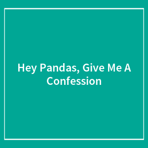 Hey Pandas, Give Me A Confession