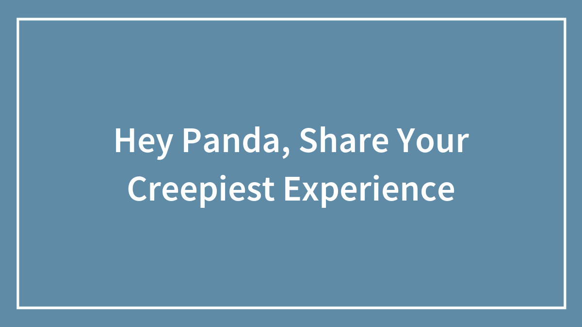 Hey Panda, Share Your Creepiest Experience (Closed)