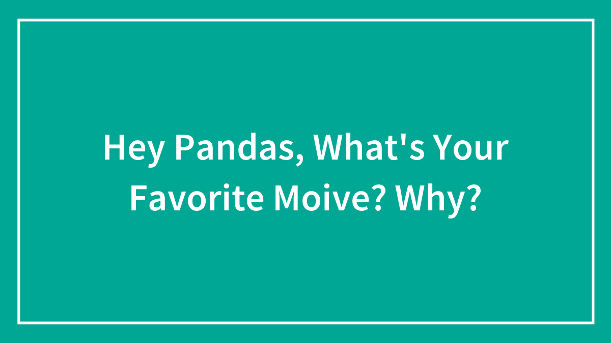 Hey Pandas, What’s Your Favorite Moive? Why?