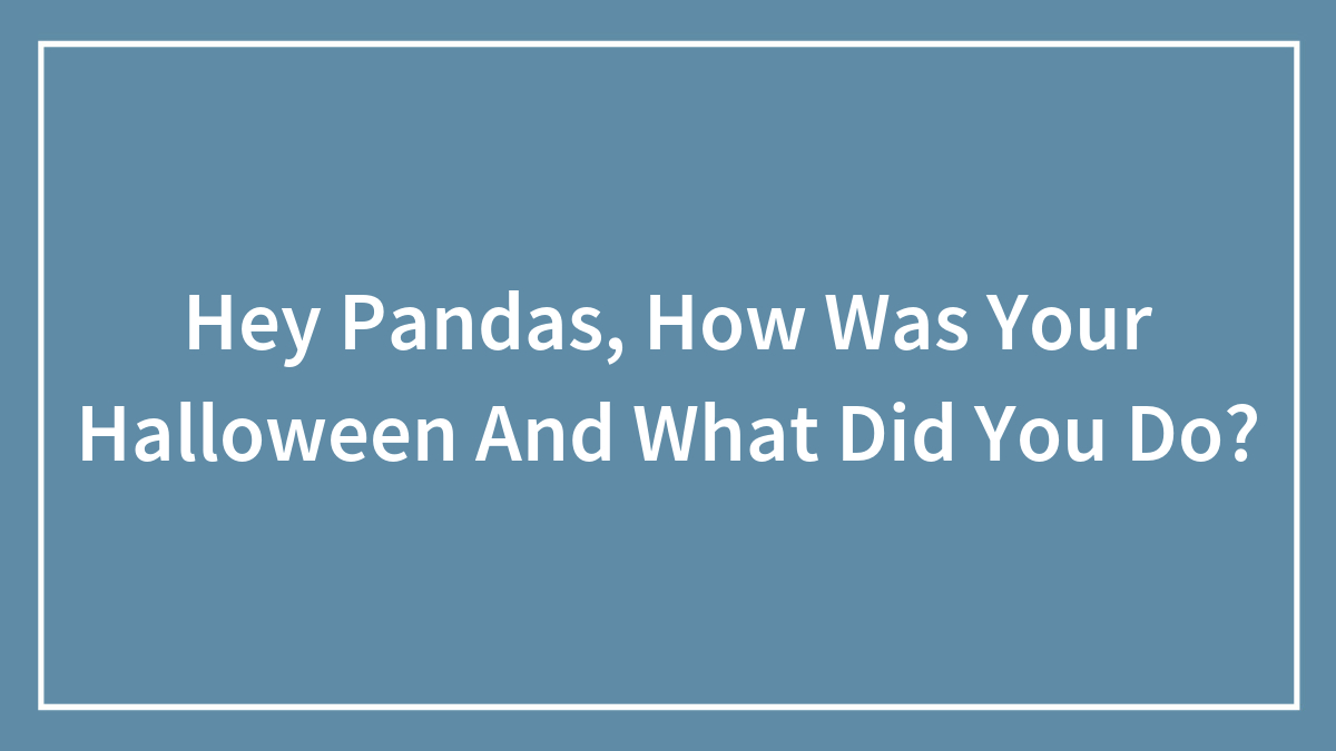 Hey Pandas, How Was Your Halloween And What Did You Do? (Closed)
