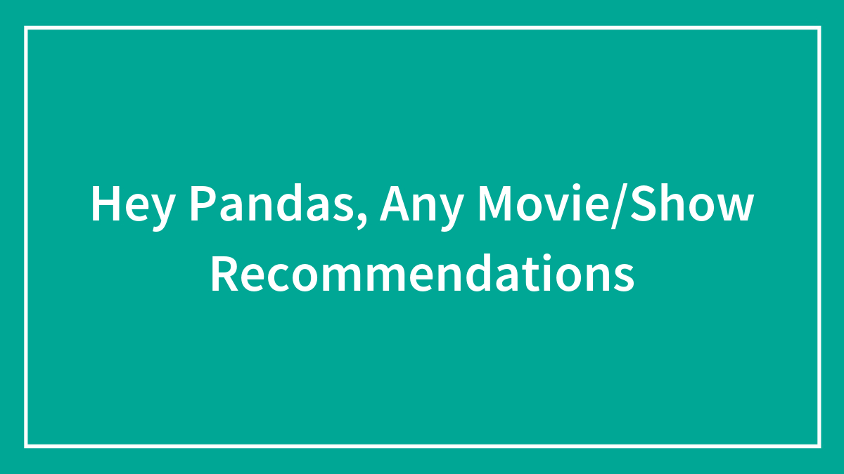 Hey Pandas, Any Movie/Show Recommendations?
