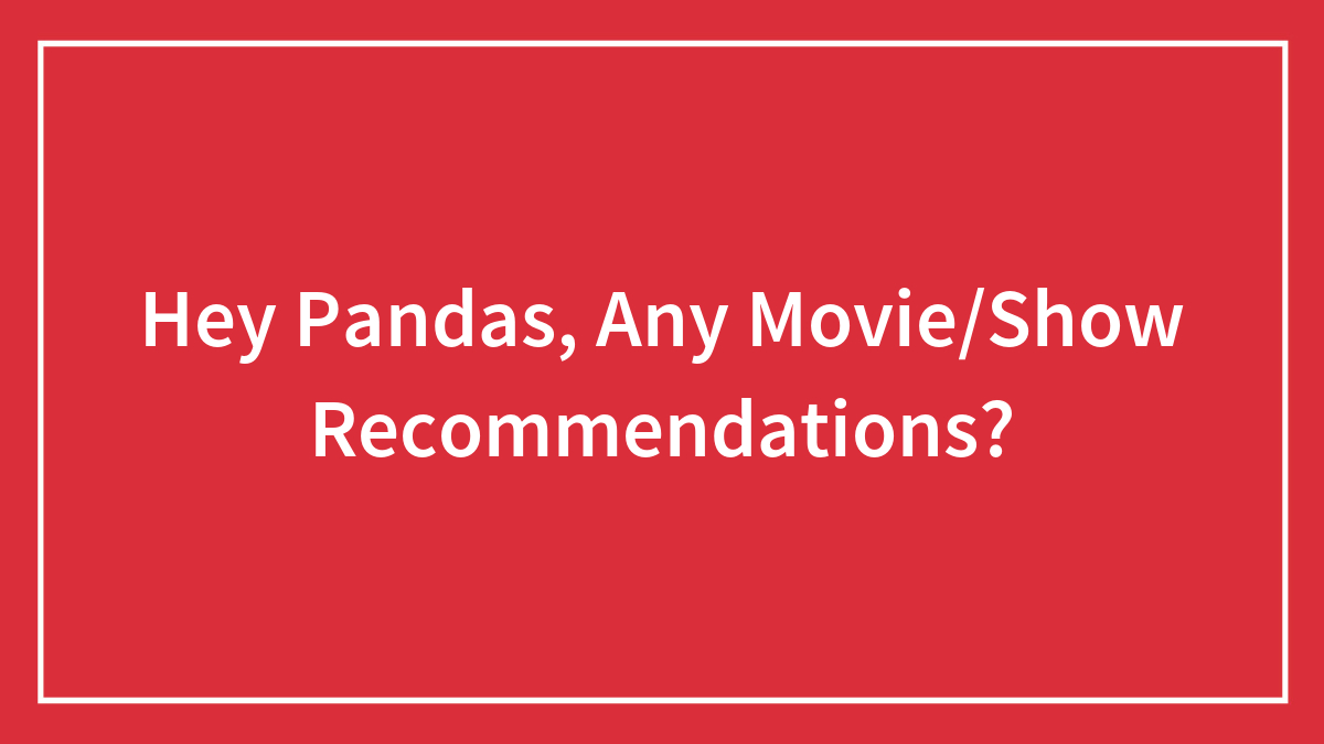 Hey Pandas, Any Movie/Show Recommendations?
