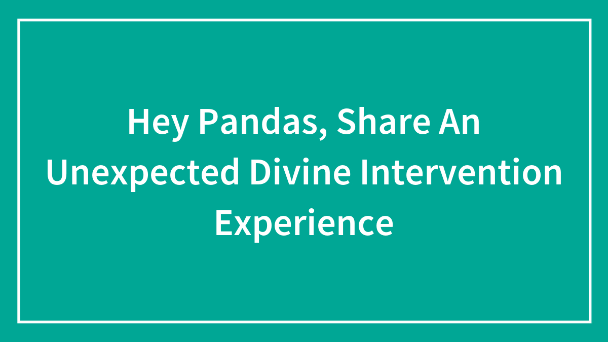 Hey Pandas, Share An Unexpected Divine Intervention Experience (Closed)