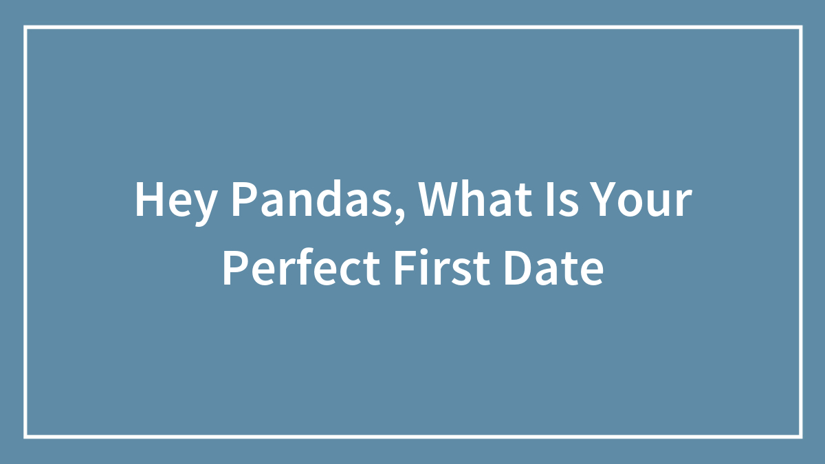 Hey Pandas, What Is Your Perfect First Date? (Closed)