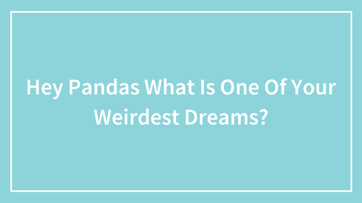 Hey Pandas What Is One Of Your Weirdest Dreams?