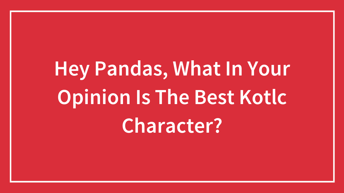 Hey Pandas, What In Your Opinion Is The Best Kotlc Character?