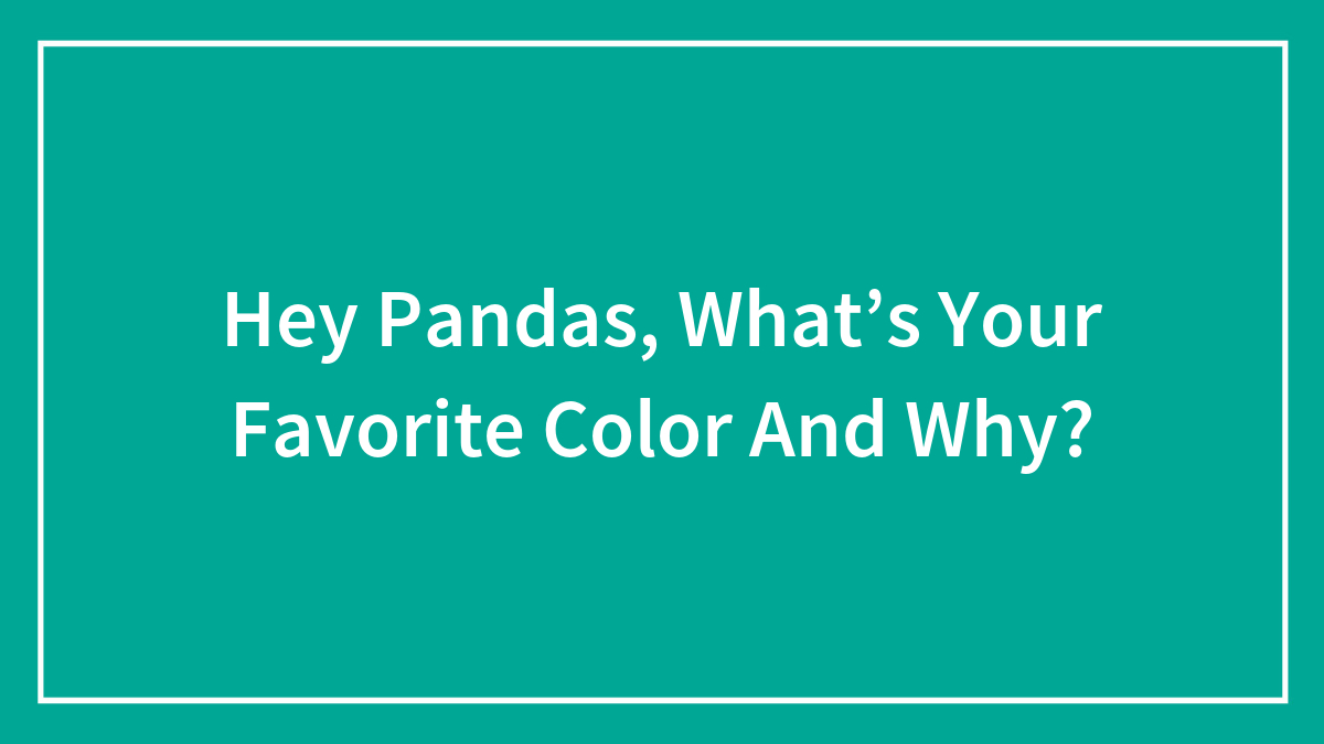 Hey Pandas, What’s Your Favorite Color And Why?