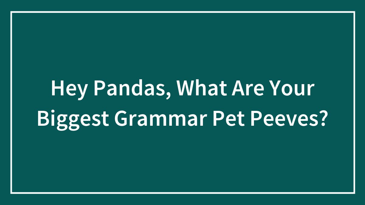Hey Pandas, What Are Your Biggest Grammar Pet Peeves?