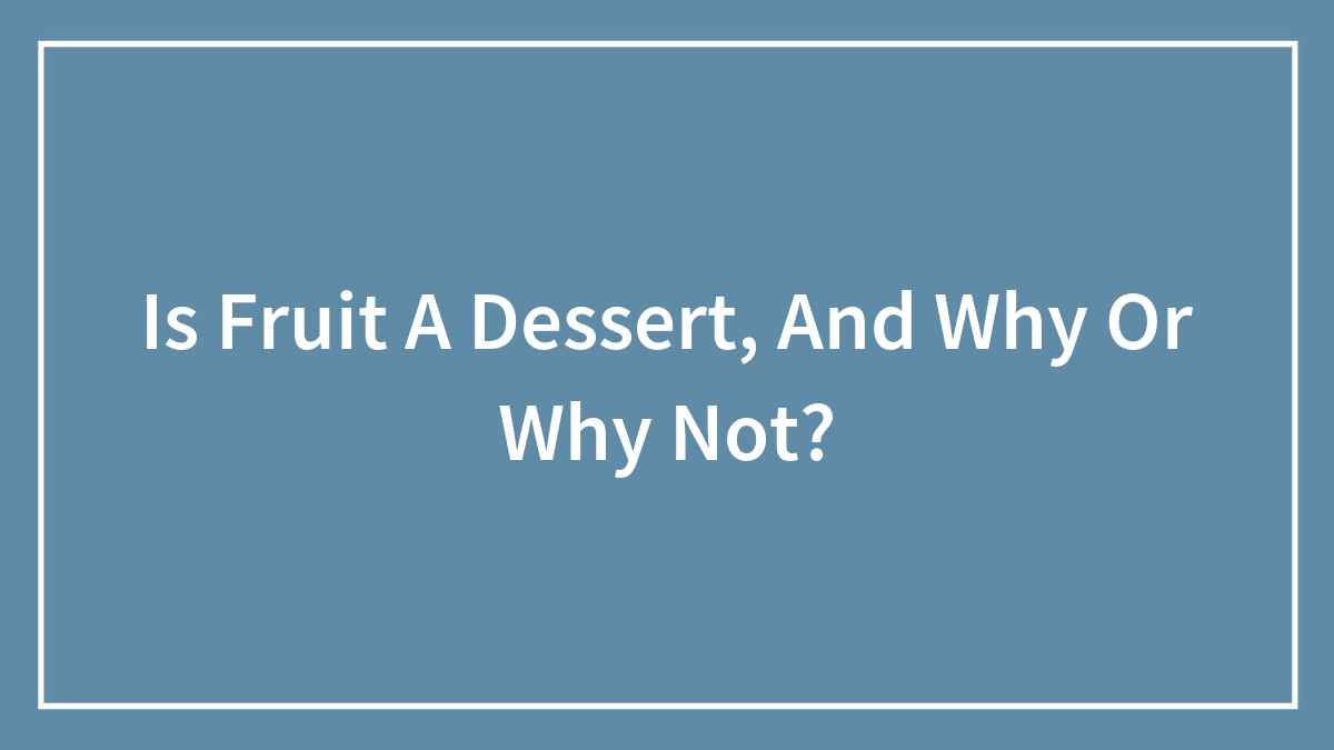 Is Fruit A Dessert, And Why Or Why Not?