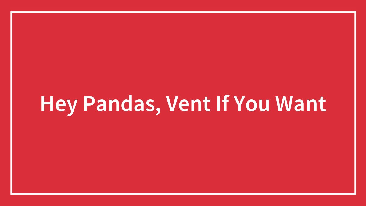 Hey Pandas, Vent If You Want