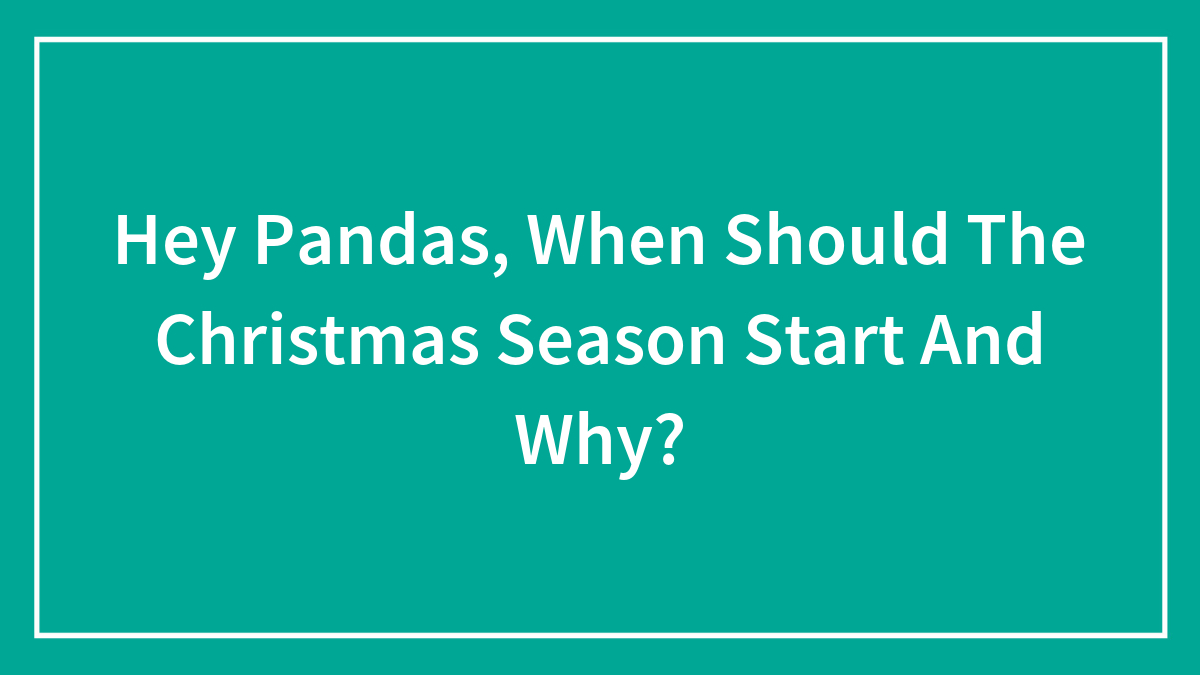 Hey Pandas, When Should The Christmas Season Start And Why?