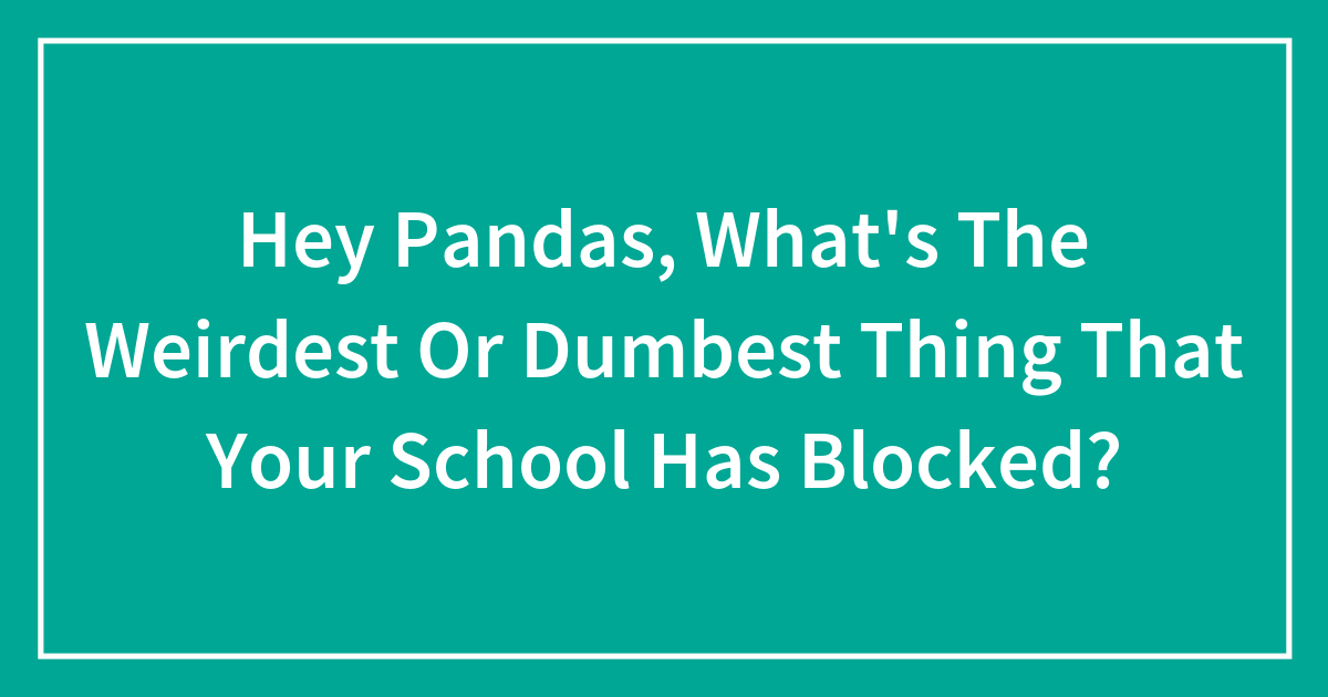 Hey Pandas, What’s The Weirdest Or Dumbest Thing That Your School Has ...