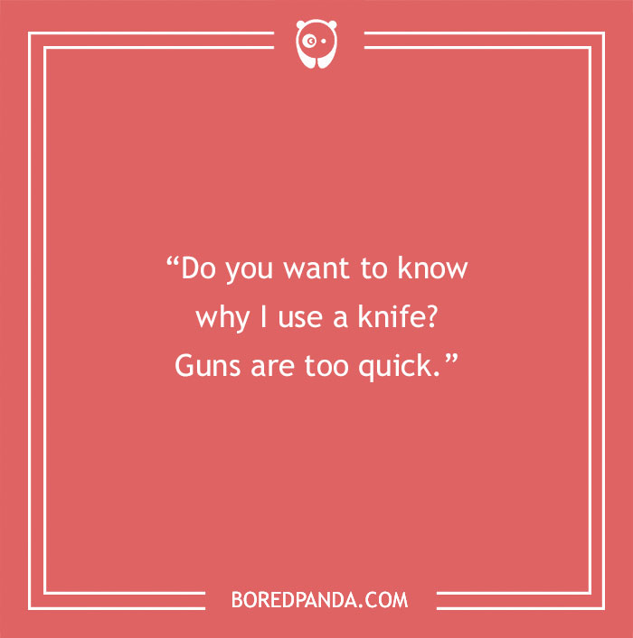 Quote about life from the Joker: "Do you want to know why I use a knife? Guns are too quick."