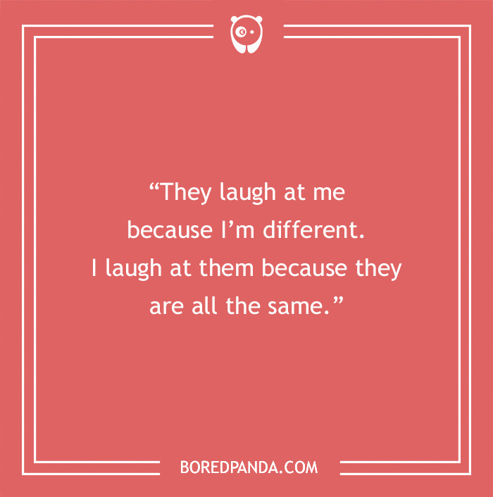 Quote about life on a red background: “They laugh at me because I’m different. I laugh at them because they are all the same.”