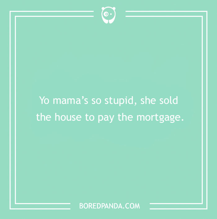 Text on a teal background with a Yo Mama joke: "Yo mama's so stupid, she sold the house to pay the mortgage."