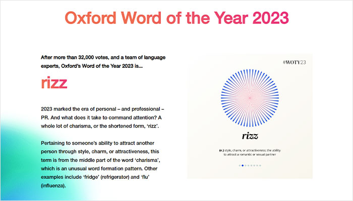 Oxford 2023 Word of the Year: "rizz", popular among Gen Z, meaning charisma or charm. Oxford 2023 Word of the Year: "rizz", popular among Gen Z, meaning charisma or charm.