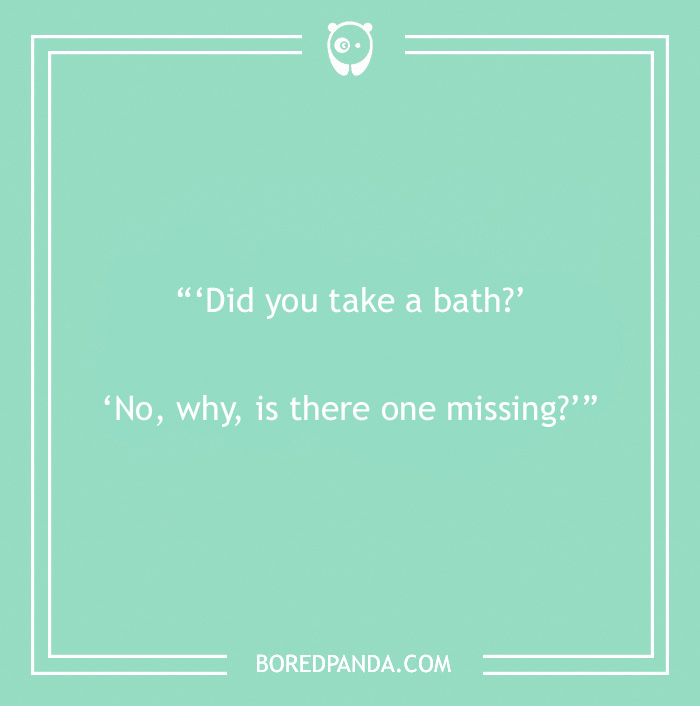 Corny dad joke asking if someone took a bath, with a humorous response about missing one.
