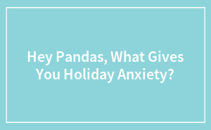 Hey Pandas, What Gives You Holiday Anxiety?
