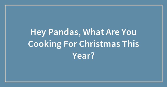 Hey Pandas, What Are You Cooking For Christmas This Year? (Closed)