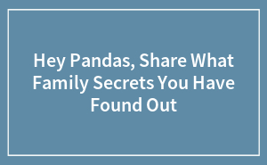 Hey Pandas, Share What Family Secrets You Have Found Out
