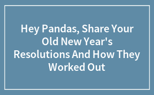 Hey Pandas, Share Your Old New Year's Resolutions And How They Worked Out