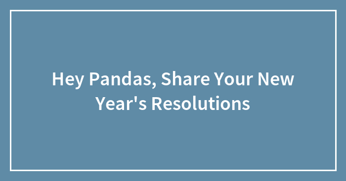 Hey Pandas, Share Your New Year’s Resolutions (Closed)