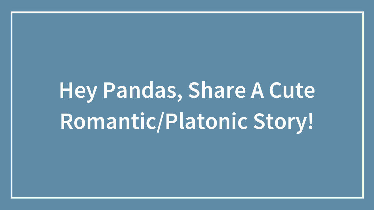 Hey Pandas, Share A Cute Romantic/Platonic Story!