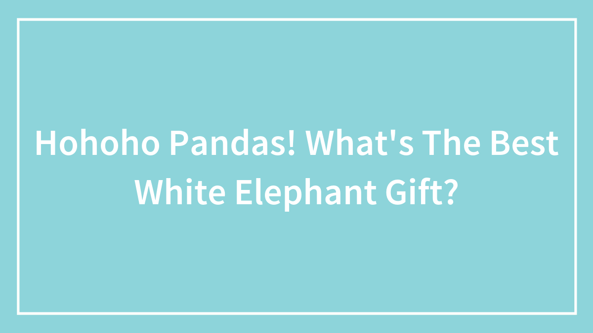 Hohoho Pandas! What’s The Best White Elephant Gift?