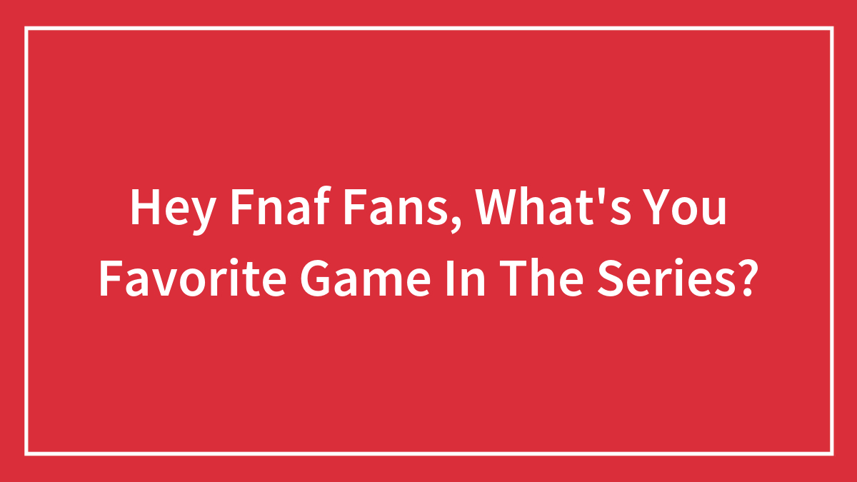 Hey Fnaf Fans, What’s You Favorite Game In The Series?